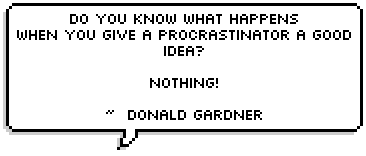 Do you know what happens when you give a procrastinator a good idea? Nothing! ~  Donald Gardner 