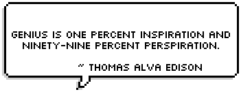 Genius is one percent inspiration and ninety-nine percent perspiration. ~ Thomas Alva Edison