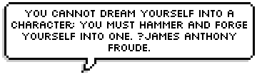 You cannot dream yourself into a character; you must hammer and forge yourself into one. James Anthony Froude.