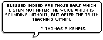 Blessed indeed are those ears which listen not after the voice which is sounding without, but after the truth teaching within. ~ Thomas  Kempis.
