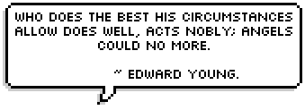 Who does the best his circumstances allow Does well, acts nobly; angels could no more. ~ Edward Young.