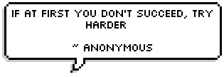 If at first you don't succeed, try harder ~ Anonymous